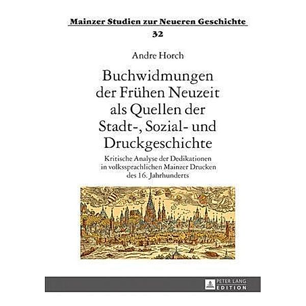 Buchwidmungen der Fruehen Neuzeit als Quellen der Stadt-, Sozial- und Druckgeschichte, Andre Horch