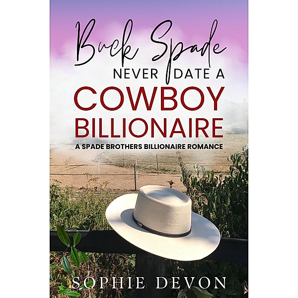 Buck Spade - Never Date a Cowboy Billionaire | A Spade Brothers Billionaire Romance (Spade Brothers Ranch, #1) / Spade Brothers Ranch, Sophie Devon