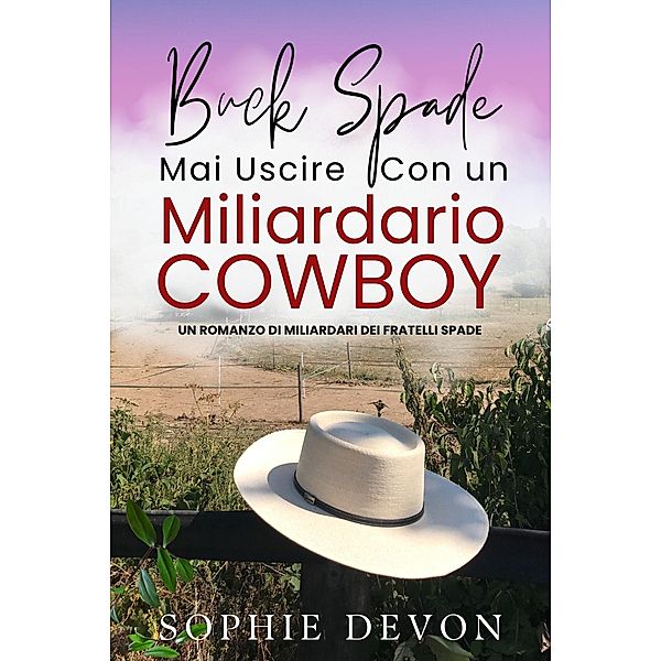 Buck Spade - Non Uscire Mai Con un Miliardario Cowboy | Un Romanzo di Miliardari dei Fratelli Spade, Sophie Devon