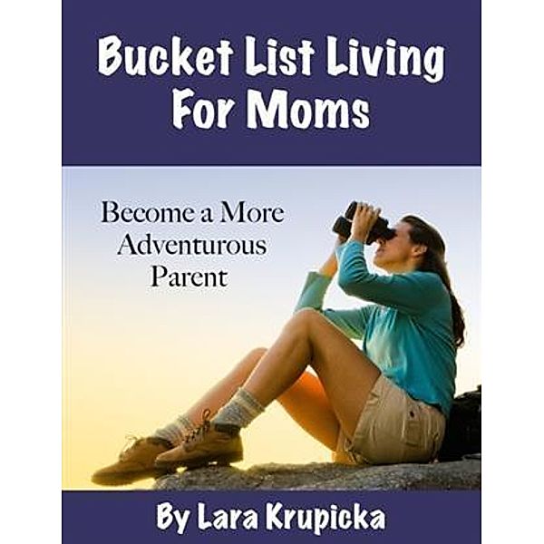 Bucket List Living For Moms, Lara Krupicka