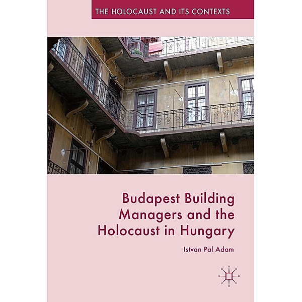 Budapest Building Managers and the Holocaust in Hungary / The Holocaust and its Contexts, Istvan Pal Adam