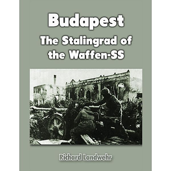 Budapest: The Stalingrad of the Waffen-SS, Richard Landwehr