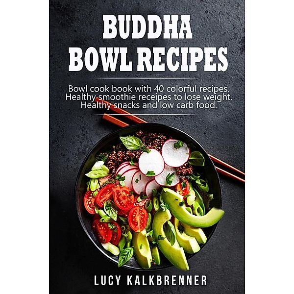 Buddha Bowl Recipes: Bowl cook book with 40 colorful recipes. Healthy smoothie recipes to lose weight. Healthy snacks and low carb food, S. L. Giger