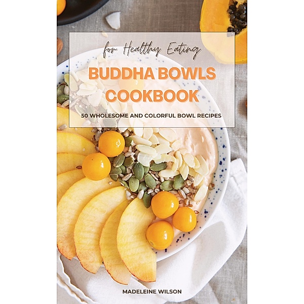 Buddha Bowls Cookbook: 50 Wholesome and Colorful Bowl Recipes for Healthy Eating, Madeleine Wilson