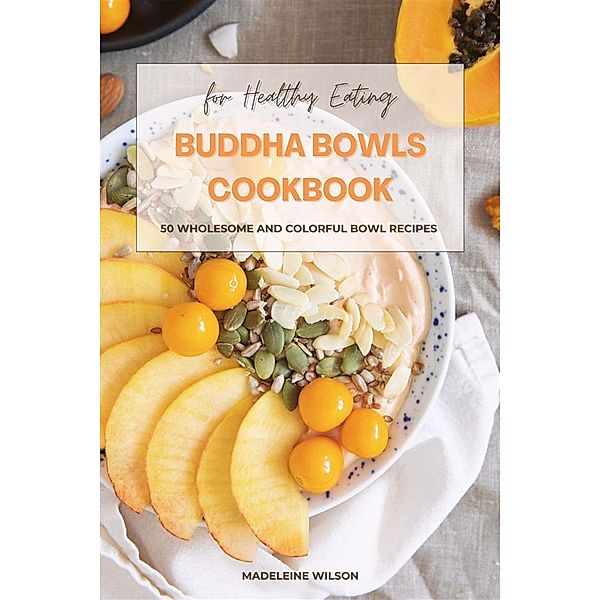 Buddha Bowls Cookbook: 50 Wholesome and Colorful Bowl Recipes for Healthy Eating, Madeleine Wilson