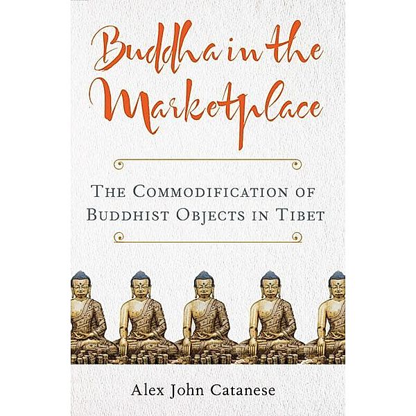 Buddha in the Marketplace / Traditions and Transformations in Tibetan Buddhism, Alex John Catanese