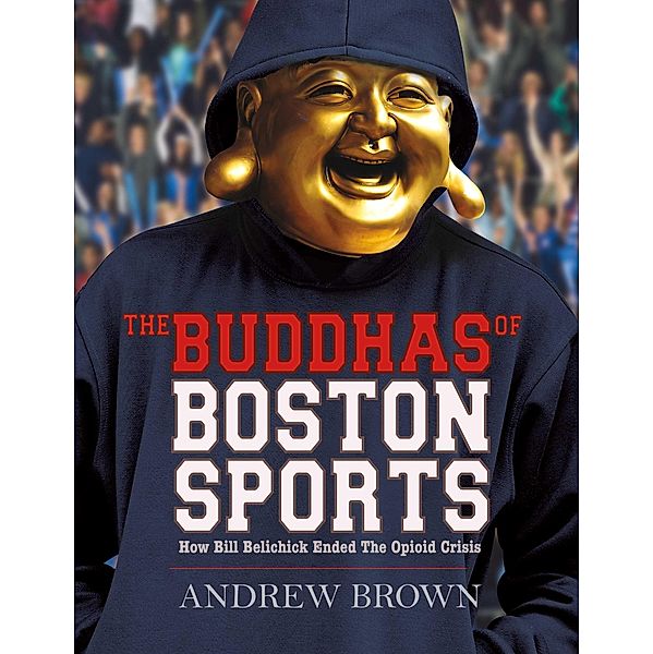 Buddhas of Boston Sports: How Bill Belichick Ended The Opioid Crisis, Andrew Brown