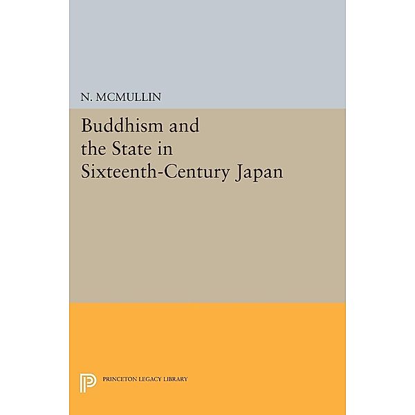 Buddhism and the State in Sixteenth-Century Japan / Princeton Legacy Library Bd.779, Neil McMullin