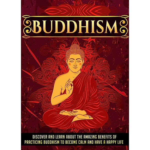 Buddhism Discover And Learn About The Amazing Benefits Of Practicing Buddhism To Become Calm And Have A Happy Life / Old Natural Ways, Old Natural Ways