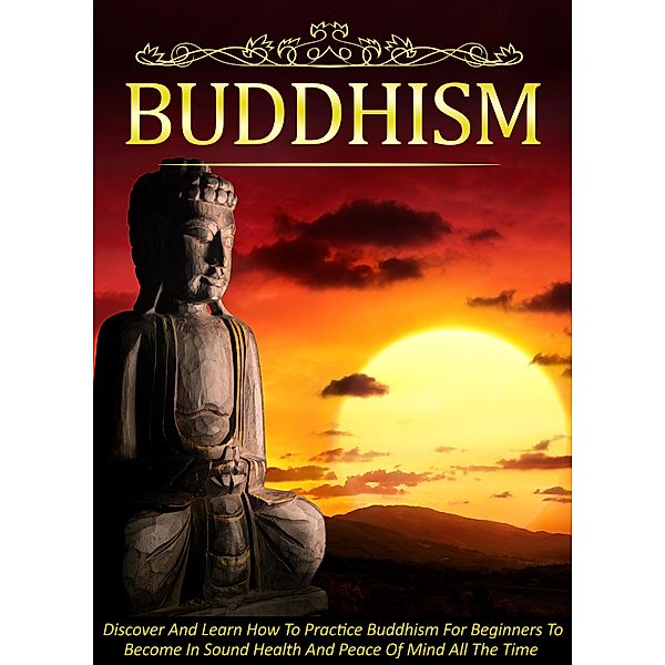 Buddhism Discover And Learn How To Practice Buddhism For Beginners To Become In Sound Health And Peace Of Mind All The Time / Old Natural Ways, Old Natural Ways