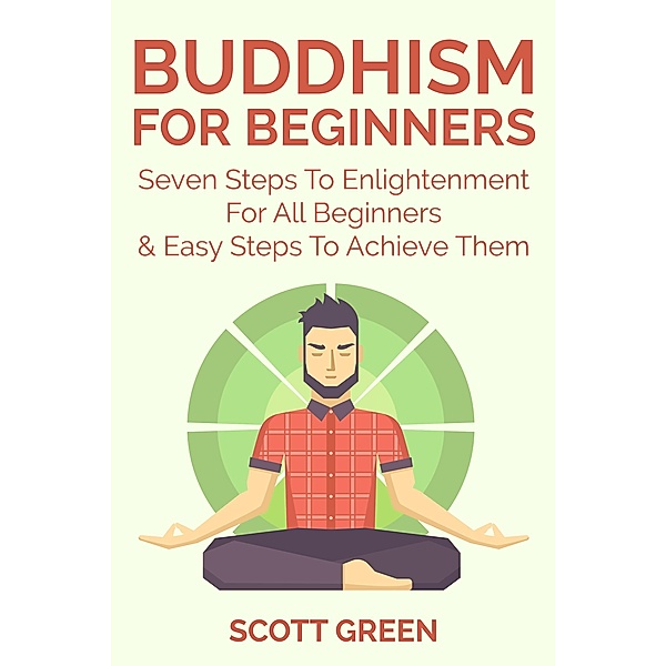 Buddhism For Beginners : Seven Steps To Enlightenment For All Beginners & Easy Steps To Achieve Them (The Blokehead Success Series) / The Blokehead Success Series, Scott Green