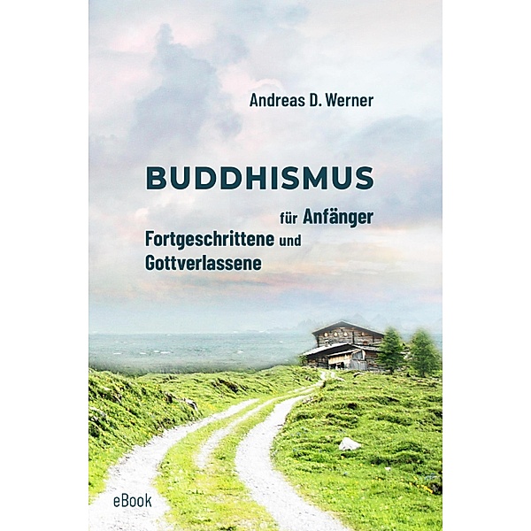 Buddhismus für Anfänger, Fortgeschrittene und Gottverlassene, Andreas D. Werner
