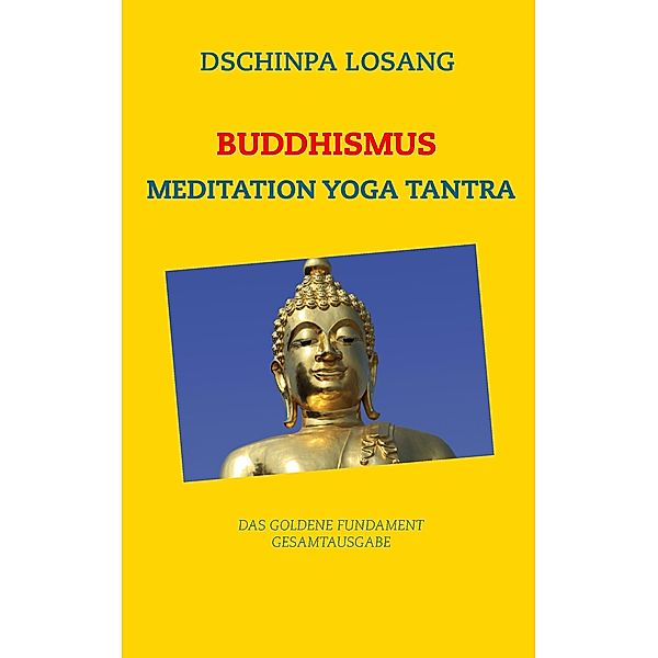 Buddhismus Meditation Yoga Tantra. Das goldene Fundament - Gesamtausgabe, Dschinpa Losang