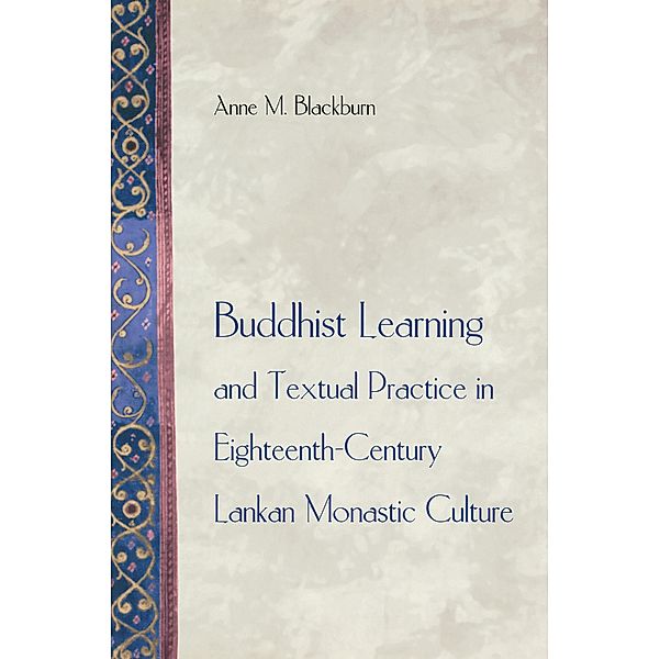 Buddhist Learning and Textual Practice in Eighteenth-Century Lankan Monastic Culture / Buddhisms: A Princeton University Press Series Bd.2, Anne M. Blackburn