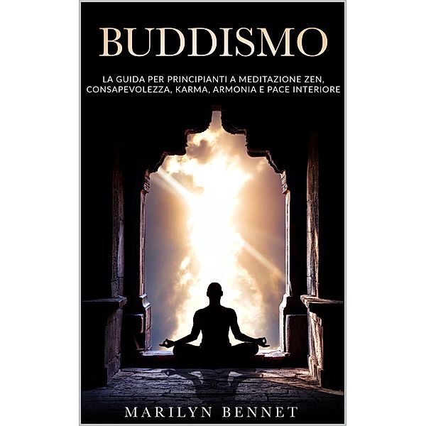 Buddismo: La Guida per Principianti a Meditazione Zen, Consapevolezza, Karma, Armonia e Pace Interiore (Ancient Wisdom, #3) / Ancient Wisdom, Marilyn Bennet