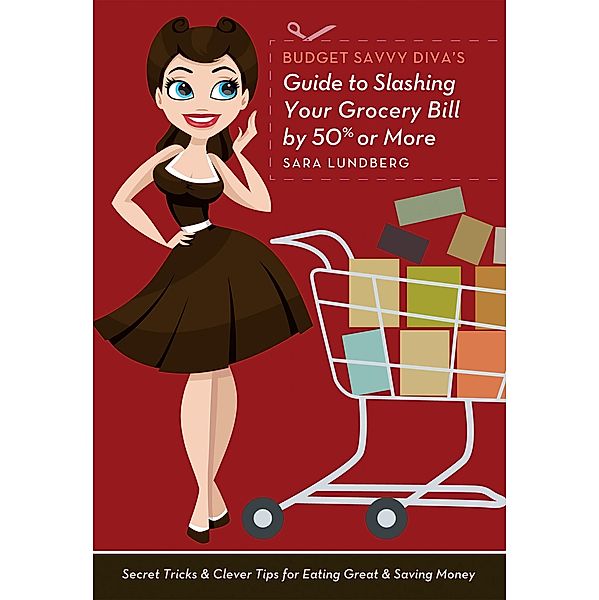 Budget Savvy Diva's Guide to Slashing Your Grocery Bill by 50% or More, Sara Lundberg