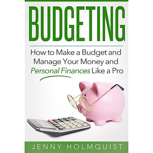 Budgeting: How to Make a Budget and Manage Your Money and Personal Finances Like a Pro, Jenny Holmquist