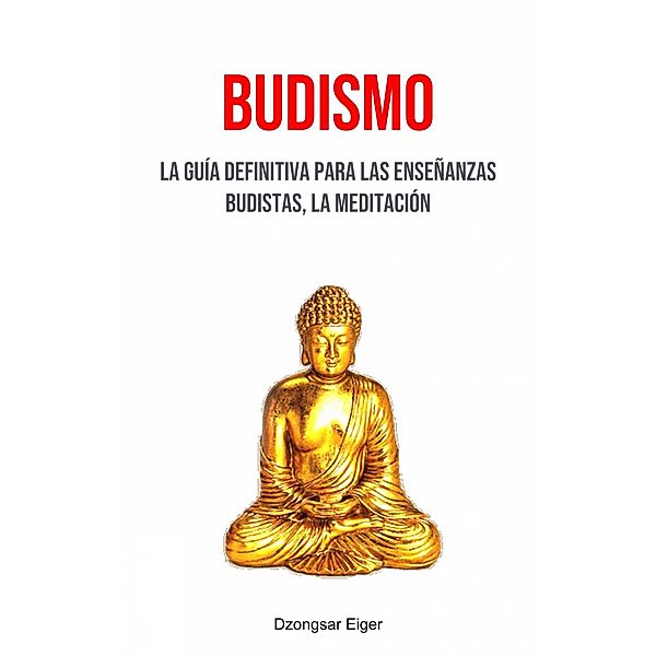 Budismo: La Guía Definitiva Para Las Enseñanzas Budistas, La Meditación, Dzongsar Eiger