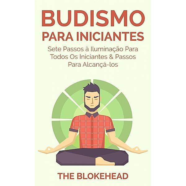 Budismo Para Iniciantes: Sete Passos à Iluminação Para Todos Os Iniciantes & Passos Para Alcançá-los, The Blokehead