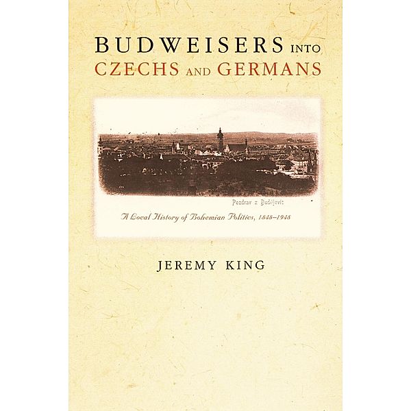Budweisers into Czechs and Germans, Jeremy King