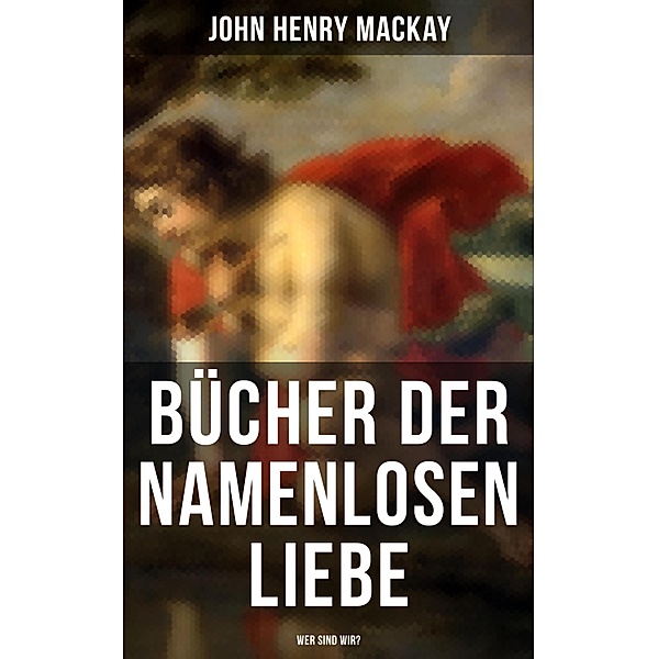 Bücher der namenlosen Liebe - Wer sind wir?, John Henry Mackay