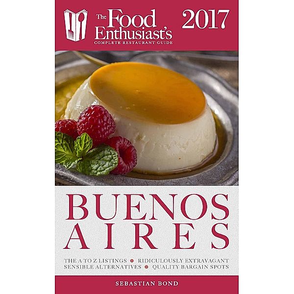 Buenos Aires - 2017 (The Food Enthusiast's Complete Restaurant Guide) / The Food Enthusiast's Complete Restaurant Guide, Sebastian Bond