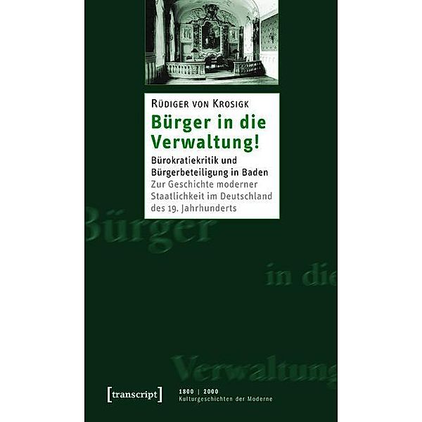 Bürger in die Verwaltung! / 1800 | 2000. Kulturgeschichten der Moderne Bd.4, Rüdiger von Krosigk