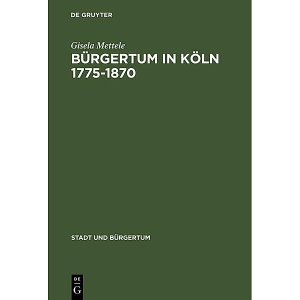 Bürgertum in Köln 1775-1870 / Stadt und Bürgertum Bd.10, Gisela Mettele