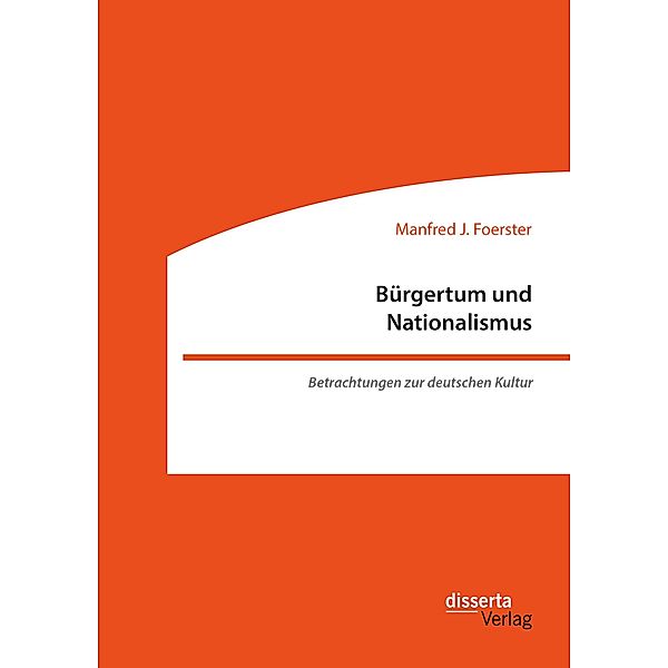 Bürgertum und Nationalismus. Betrachtungen zur deutschen Kultur, Manfred J. Foerster