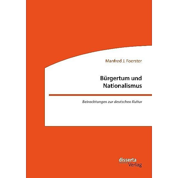 Bürgertum und Nationalismus. Betrachtungen zur deutschen Kultur, Manfred J. Foerster