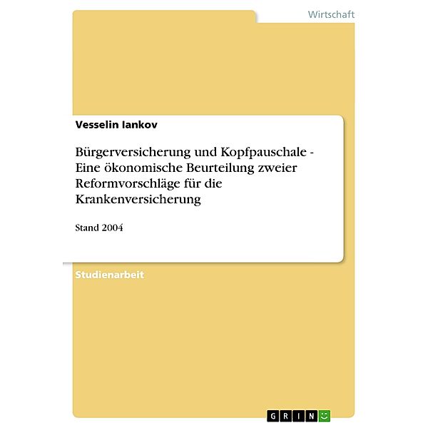 Bürgerversicherung und Kopfpauschale - Eine ökonomische Beurteilung zweier Reformvorschläge für die Krankenversicherung, Vesselin Iankov