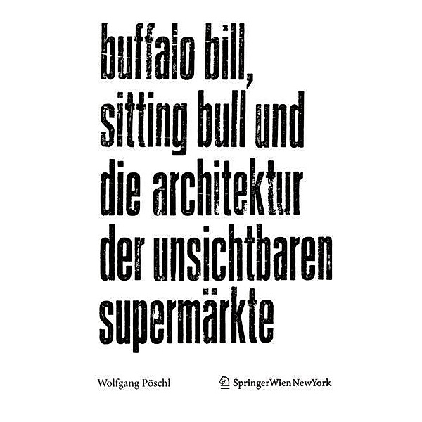 Buffalo Bill, Sitting Bull und die Architektur der unsichtbaren Supermärkte, Wolfgang Pöschl