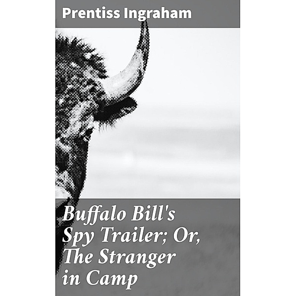 Buffalo Bill's Spy Trailer; Or, The Stranger in Camp, Prentiss Ingraham