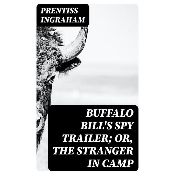 Buffalo Bill's Spy Trailer; Or, The Stranger in Camp, Prentiss Ingraham