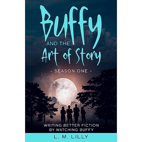 Buffy and the Art of Story Season One: Writing Better Fiction by Watching Buffy (Writing As A Second Career, #5) / Writing As A Second Career, L. M. Lilly