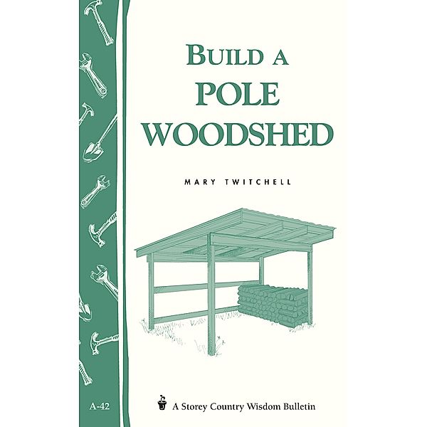 Build a Pole Woodshed / Storey Country Wisdom Bulletin, Mary Twitchell