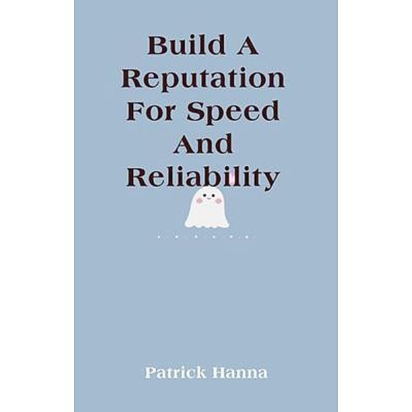 Build A Reputation For Speed And Reliability, Patrick Hanna