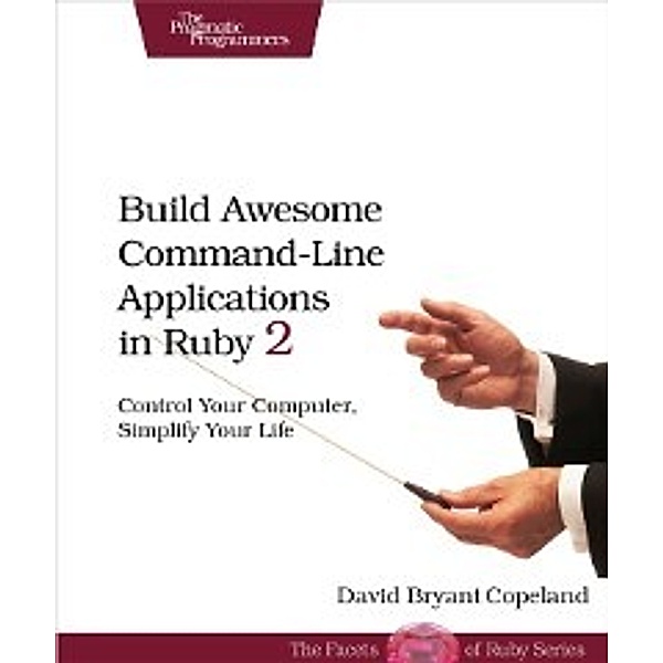 Build Awesome Command-Line Applications in Ruby 2, David B. Copeland