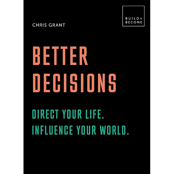 Build + Become / Better Decisions: Direct your life. Influence your world., Chris Grant