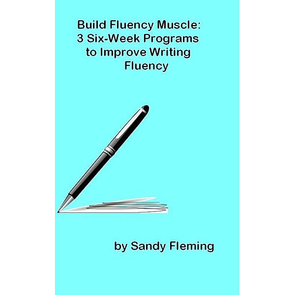 Build Fluency Muscle: Three Six-Week Programs to Improve Writing Fluency / Sandy Fleming, Sandy Fleming