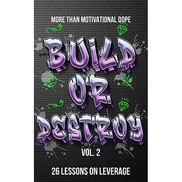 Build or Destroy Vol. 2:  MORE THAN MOTIVATIONAL DOPE 26 Lessons on Leverage, Anthony R Barber