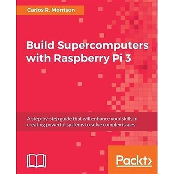 Build Supercomputers with Raspberry Pi 3, Carlos R. Morrison