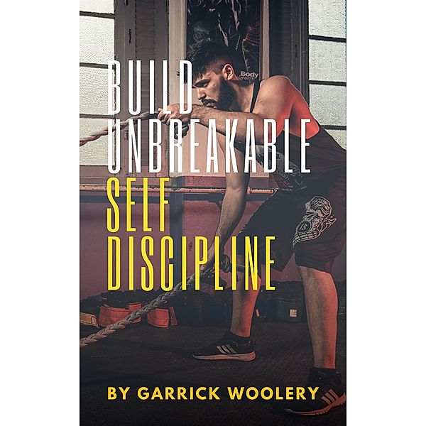Build Unbreakable Self-Discipline, Garrick Woolery