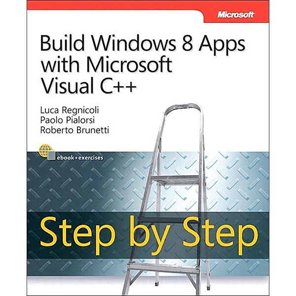 Build Windows 8 Apps with Microsoft Visual C++ Step by Step / Step by Step Developer, Luca Regnicoli, Paolo Pialorsi, Roberto Brunetti