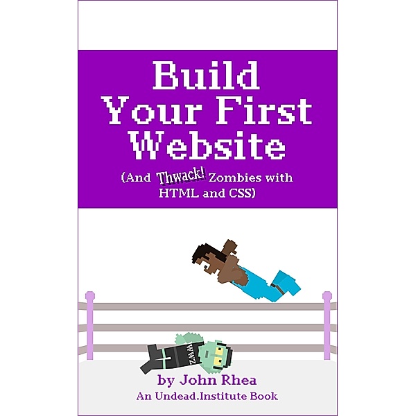 Build Your First Website (And Thwack Zombies with HTML and CSS) / Undead Institute, John Rhea