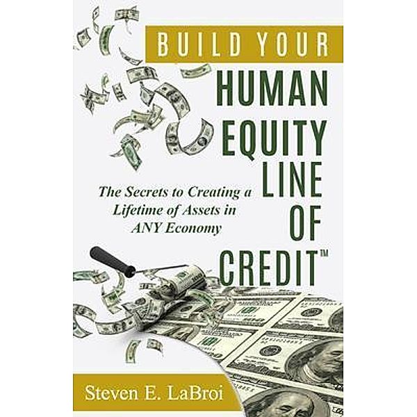 Build Your Human Equity Line of Credit(TM), Steven E LaBroi