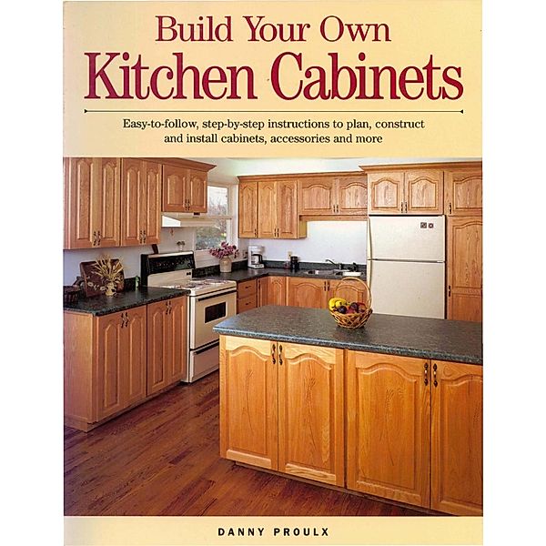 Build Your Own Kitchen Cabinets / Popular Woodworking Books, Danny Proulx
