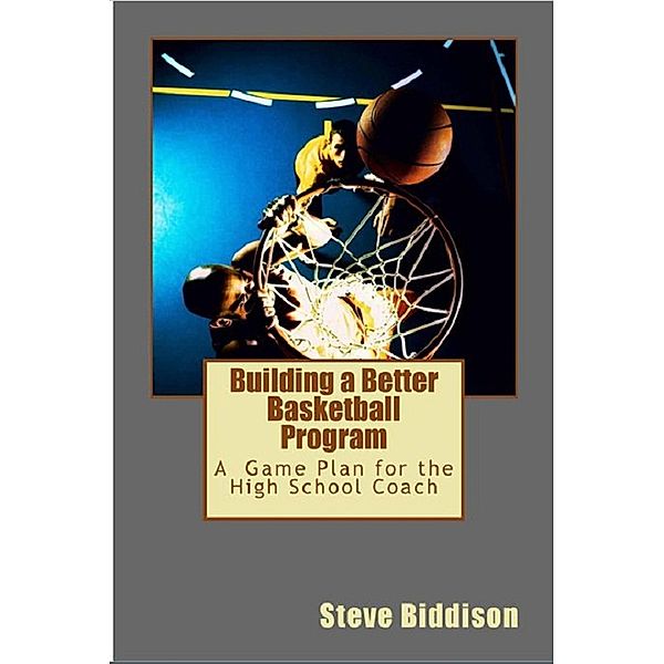 Building a Better Basketball Program (Winning Ways Basketball, #6) / Winning Ways Basketball, Steve Biddison
