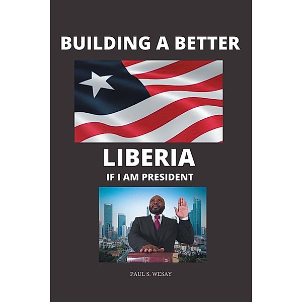 Building a Better Liberia If I Am President, Paul S Wesay