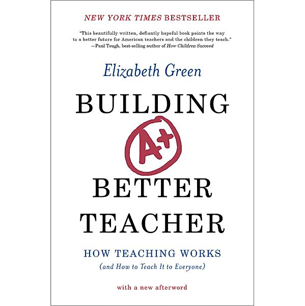 Building a Better Teacher: How Teaching Works (and How to Teach It to Everyone), Elizabeth Green